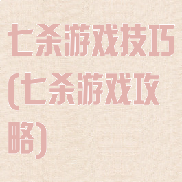 七杀游戏技巧(七杀游戏攻略)