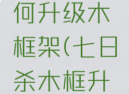 七日杀如何升级木框架(七日杀木框升级顺序)