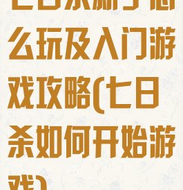 七日杀新手怎么玩及入门游戏攻略(七日杀如何开始游戏)