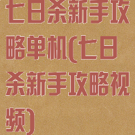 七日杀新手攻略单机(七日杀新手攻略视频)