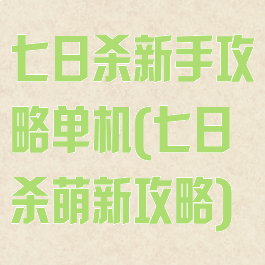 七日杀新手攻略单机(七日杀萌新攻略)