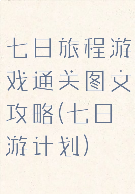 七日旅程游戏通关图文攻略(七日游计划)