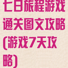七日旅程游戏通关图文攻略(游戏7天攻略)