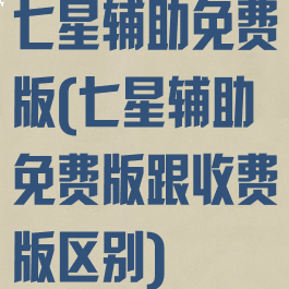 七星辅助免费版(七星辅助免费版跟收费版区别)