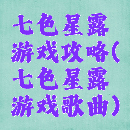七色星露游戏攻略(七色星露游戏歌曲)