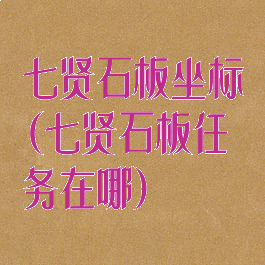 七贤石板坐标(七贤石板任务在哪)