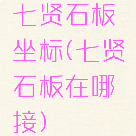 七贤石板坐标(七贤石板在哪接)