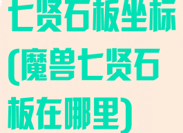七贤石板坐标(魔兽七贤石板在哪里)