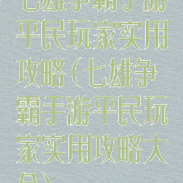 七雄争霸手游平民玩家实用攻略(七雄争霸手游平民玩家实用攻略大全)