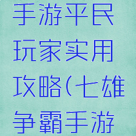 七雄争霸手游平民玩家实用攻略(七雄争霸手游攻略心得)