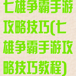 七雄争霸手游攻略技巧(七雄争霸手游攻略技巧教程)