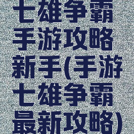 七雄争霸手游攻略新手(手游七雄争霸最新攻略)
