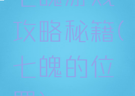 七魄游戏攻略秘籍(七魄的位置)