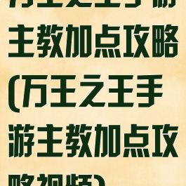 万王之王手游主教加点攻略(万王之王手游主教加点攻略视频)