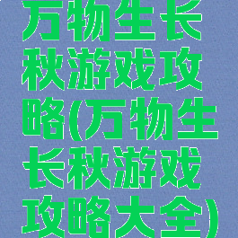 万物生长秋游戏攻略(万物生长秋游戏攻略大全)