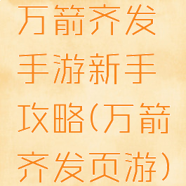 万箭齐发手游新手攻略(万箭齐发页游)