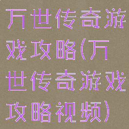 万世传奇游戏攻略(万世传奇游戏攻略视频)