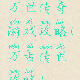 万世传奇游戏攻略(万古传世攻略)