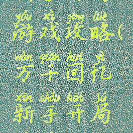 万千回忆新手开局游戏攻略(万千回忆新手开局游戏攻略视频)