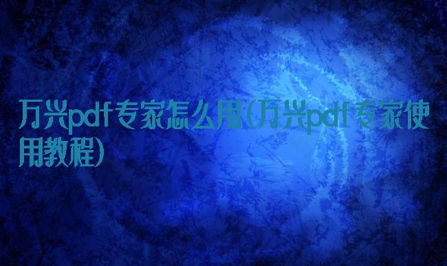 万兴pdf专家怎么用(万兴pdf专家使用教程)