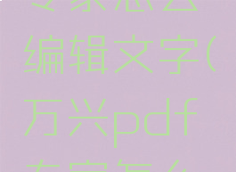 万兴pdf专家怎么编辑文字(万兴pdf专家怎么用)