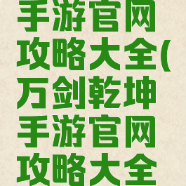 万剑乾坤手游官网攻略大全(万剑乾坤手游官网攻略大全视频)