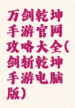 万剑乾坤手游官网攻略大全(剑斩乾坤手游电脑版)