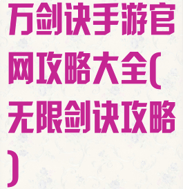 万剑诀手游官网攻略大全(无限剑诀攻略)