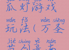 万圣节南瓜灯游戏玩法(万圣节创意南瓜灯)