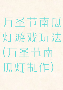万圣节南瓜灯游戏玩法(万圣节南瓜灯制作)