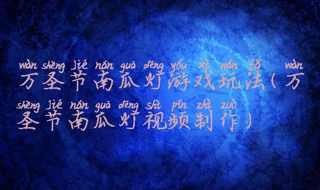 万圣节南瓜灯游戏玩法(万圣节南瓜灯视频制作)