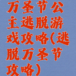 万圣节公主逃脱游戏攻略(逃脱万圣节攻略)