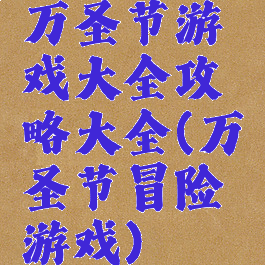 万圣节游戏大全攻略大全(万圣节冒险游戏)