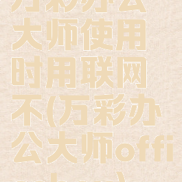 万彩办公大师使用时用联网不(万彩办公大师officebox)