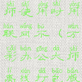 万彩办公大师使用时用联网不(万彩办公大师离线打包版)