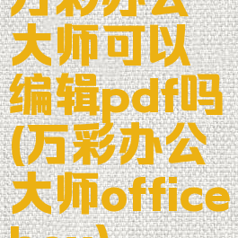 万彩办公大师可以编辑pdf吗(万彩办公大师officebox)
