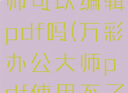 万彩办公大师可以编辑pdf吗(万彩办公大师pdf使用不了)