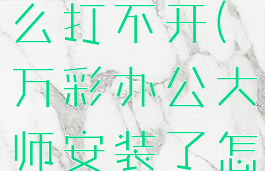 万彩办公大师安装了怎么打不开(万彩办公大师安装了怎么打不开了)