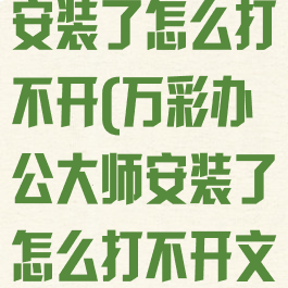 万彩办公大师安装了怎么打不开(万彩办公大师安装了怎么打不开文件)