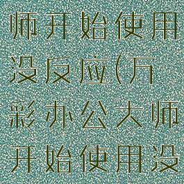 万彩办公大师开始使用没反应(万彩办公大师开始使用没反应)