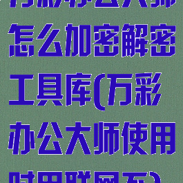 万彩办公大师怎么加密解密工具库(万彩办公大师使用时用联网不)