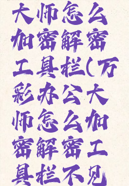 万彩办公大师怎么加密解密工具栏(万彩办公大师怎么加密解密工具栏不见了)