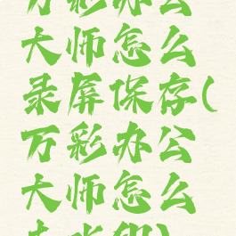 万彩办公大师怎么录屏保存(万彩办公大师怎么去水印)