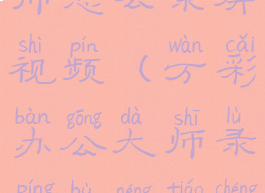 万彩办公大师怎么录屏视频(万彩办公大师录屏不能调成全屏)