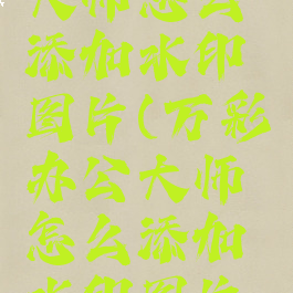 万彩办公大师怎么添加水印图片(万彩办公大师怎么添加水印图片文字)