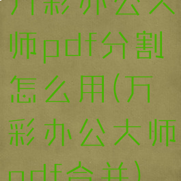 万彩办公大师pdf分割怎么用(万彩办公大师pdf合并)
