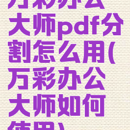 万彩办公大师pdf分割怎么用(万彩办公大师如何使用)