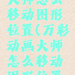 万彩动画大师怎么移动图形位置(万彩动画大师怎么移动图形位置呢)