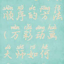 万彩动画大师改变场景顺序的方法(万彩动画大师如何改变场景顺序?)