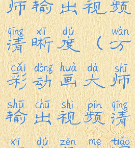 万彩动画大师输出视频清晰度(万彩动画大师输出视频清晰度怎么调)